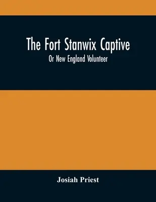 The Fort Stanwix Captive, Or New England Volunteer, Being The Extraordinary Life And Adventures Of Isaac Hubbell Among The Indians Of Canada And The W