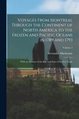 Voyages From Montreal Through the Continent of North America to the Frozen and Pacific Oceans in 1789 and 1793: Cu o descriere a creșterii și a stării - Voyages From Montreal Through the Continent of North America to the Frozen and Pacific Oceans in 1789 and 1793: With an Account of the Rise and State