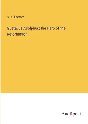 Gustavus Adolphus; Eroul Reformei - Gustavus Adolphus; the Hero of the Reformation