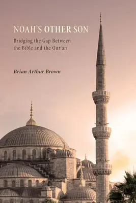 Celălalt fiu al lui Noe: Reducerea decalajului dintre Biblie și Coran (Bridging the Gap Between the Bible and the Qur'an) - Noah's Other Son: Bridging the Gap Between the Bible and the Qur'an