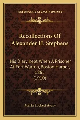 Amintirile lui Alexander H. Stephens: Jurnalul său ținut când era prizonier la Fort Warren, în portul Boston, în 1865 (1910) - Recollections Of Alexander H. Stephens: His Diary Kept When A Prisoner At Fort Warren, Boston Harbor, 1865 (1910)