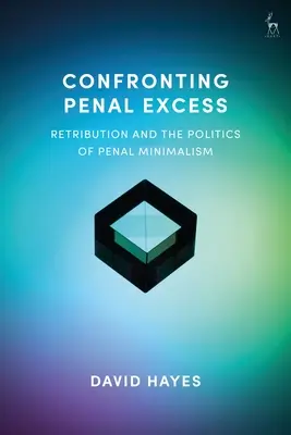 Confruntarea excesului penal: Răsplata și politica minimalismului penal - Confronting Penal Excess: Retribution and the Politics of Penal Minimalism