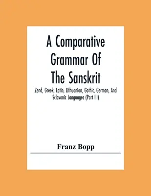 O gramatică comparativă a limbilor sanscrită, zend, greacă, latină, lituaniană, gotică, germană și slavonă (Partea Iii) - A Comparative Grammar Of The Sanskrit, Zend, Greek, Latin, Lithuanian, Gothic, German, And Sclavonic Languages (Part Iii)