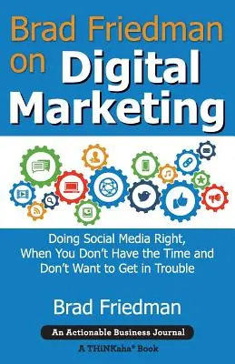 Brad Friedman despre marketingul digital: Doing Social Media Right, When You Don't Have the Time and Don't Want to Get in Trouble - Brad Friedman on Digital Marketing: Doing Social Media Right, When You Don't Have the Time and Don't Want to Get in Trouble