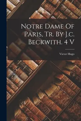 Notre Dame De Paris, Tr. By J.c. Beckwith. 4 V - Notre Dame Of Paris, Tr. By J.c. Beckwith. 4 V