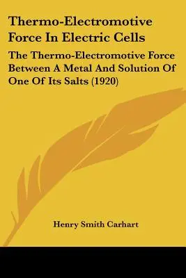 Forța termoelectromotoare în celulele electrice: Forța termoelectromotoare între un metal și o soluție a unuia dintre sărurile sale - Thermo-Electromotive Force In Electric Cells: The Thermo-Electromotive Force Between A Metal And Solution Of One Of Its Salts