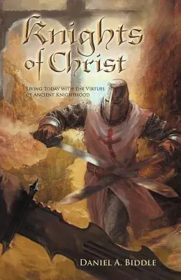 Cavalerii lui Hristos: Trăind astăzi cu virtuțile cavalerismului antic - Knights of Christ: Living Today with the Virtues of Ancient Knighthood