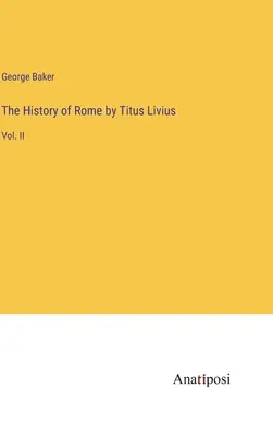 Istoria Romei de Titus Livius: Vol. II - The History of Rome by Titus Livius: Vol. II