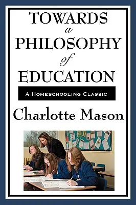 Către o filosofie a educației: Volumul VI din seria originală Homeschooling a lui Charlotte Mason - Towards a Philosophy of Education: Volume VI of Charlotte Mason's Original Homeschooling Series