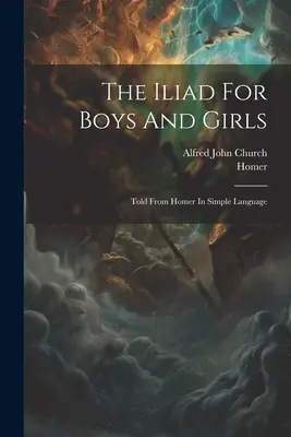Iliada pentru băieți și fete: Told From Homer In Simple Language - The Iliad For Boys And Girls: Told From Homer In Simple Language