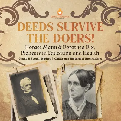 Faptele supraviețuiesc celor care le fac! Horace Mann & Dorothea Dix, pionieri în educație și sănătate Biografii istorice pentru copii - Studii sociale de gradul 5 - Deeds Survive the Doers!: Horace Mann & Dorothea Dix, Pioneers in Education and Health Grade 5 Social Studies Children's Historical Biographies