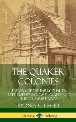 The Quaker Colonies: Istoria primelor așezări quaker în Noua Anglie și pe râul Delaware (Hardcover) - The Quaker Colonies: History of the Early Quaker Settlements in New England and the Delaware River (Hardcover)