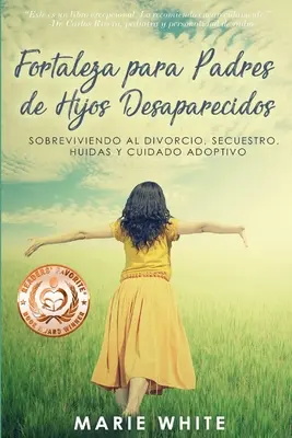 Fortaleza para Padres de Hijos Desaparecidos: Supraviviendo al Divorcio, Secuestro, Huidas y Cuidado Adoptivo - Fortaleza para Padres de Hijos Desaparecidos: Sobreviviendo al Divorcio, Secuestro, Huidas y Cuidado Adoptivo