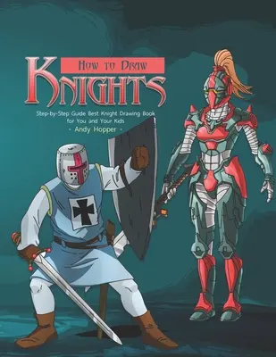 Cum să desenezi cavaleri ghid pas cu pas: Cea mai bună carte de desenat cavaleri pentru tine și copiii tăi - How to Draw Knights Step-by-Step Guide: Best Knight Drawing Book for You and Your Kids