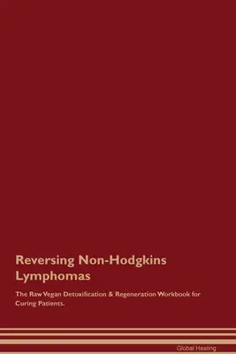 Recuperarea limfoamelor Non-Hodgkins Manualul de detoxifiere și regenerare raw-vegan pentru vindecarea pacienților. - Reversing Non-Hodgkins Lymphomas The Raw Vegan Detoxification & Regeneration Workbook for Curing Patients.