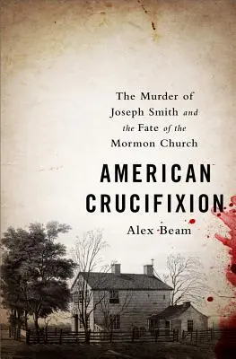 Crucifixarea americană: Uciderea lui Joseph Smith și soarta Bisericii Mormone: The Murder of Joseph Smith and the Fate of the Mormon Church - American Crucifixion: The Murder of Joseph Smith and the Fate of the Mormon Church