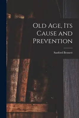 Bătrânețea, cauza și prevenirea ei - Old Age, Its Cause and Prevention