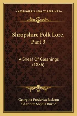 Tradiția populară din Shropshire, partea 3: O grămadă de culegeri (1886) - Shropshire Folk Lore, Part 3: A Sheaf Of Gleanings (1886)