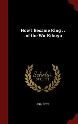 Cum am devenit regele Wa-Kikuyu - How I Became King . . . of the Wa-Kikuyu