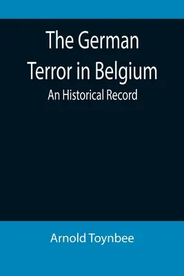 Teroarea germană în Belgia: O înregistrare istorică - The German Terror in Belgium: An Historical Record
