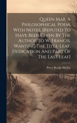 Queen Mab, A Philosophical Poem, With Notes. [considerat a fi fost dat de autor lui W. Francis. Lipsește foaia de titlu, dedicația și o parte din T - Queen Mab, A Philosophical Poem, With Notes. [reputed To Have Been Given By The Author To W. Francis. Wanting The Title-leaf, Dedication And Part Of T