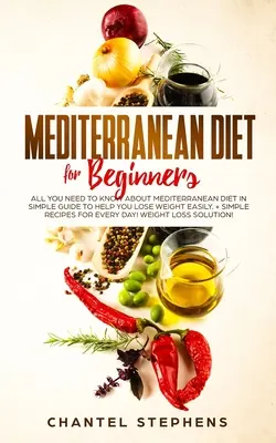Dieta mediteraneană pentru începători: Tot ce trebuie să știți despre dieta mediteraneană în ghid simplu pentru a vă ajuta să pierdeți în greutate cu ușurință. + Rețete Simple pentru E - Mediterranean Diet for Beginners: All you Need to Know About Mediterranean Diet in Simple Guide to Help you Lose Weight Easily. + Simple Recipes for E
