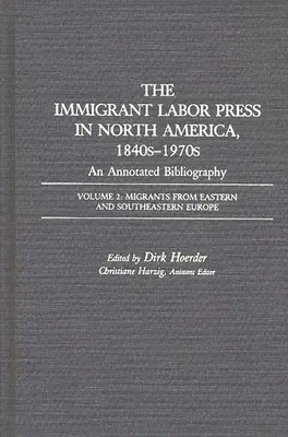 Presa muncii imigranților în America de Nord, 1840-1970s: O bibliografie adnotată: Volume 2: Migrants from Eastern and Southeastern Europe - The Immigrant Labor Press in North America, 1840s-1970s: An Annotated Bibliography: Volume 2: Migrants from Eastern and Southeastern Europe