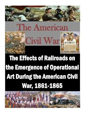 Efectele căilor ferate asupra apariției artei operaționale în timpul Războiului Civil American, 1861-1865 - The Effects of Railroads on the Emergence of Operational Art During the American Civil War, 1861-1865