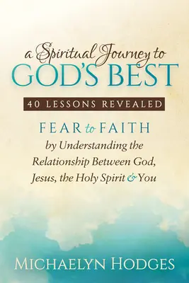 O călătorie spirituală spre binele lui Dumnezeu: De la frică la credință prin înțelegerea relației dintre Dumnezeu, Isus, Duhul Sfânt și tine - A Spiritual Journey to God's Best: Fear to Faith by Understanding the Relationship Between God, Jesus, the Holy Spirit and You