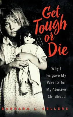 Fii tare sau mori: De ce mi-am iertat părinții pentru copilăria mea abuzivă - Get Tough or Die: Why I Forgave My Parents for My Abusive Childhood