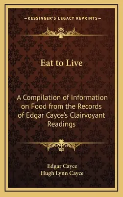 Mănâncă pentru a trăi: O compilație de informații despre alimente din înregistrările citirilor clarvăzătoare ale lui Edgar Cayce - Eat to Live: A Compilation of Information on Food from the Records of Edgar Cayce's Clairvoyant Readings