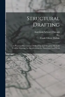 Structural Drafting: A Practical Presentation Of Drafting And Detailing Methods Used In Drawing Up Specifications For Structural Steel Work