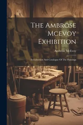 Expoziția Ambrose Mcevoy: Introducere și catalog al picturilor - The Ambrose Mcevoy Exhibition: Introduction And Catalogue Of The Paintings