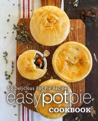 Carte de bucate Easy Pot Pie: 50 de rețete delicioase de plăcinte (ediția a 2-a) - Easy Pot Pie Cookbook: 50 Delicious Pot Pie Recipes (2nd Edition)