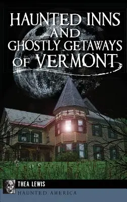 Hanuri bântuite și escapade fantomatice din Vermont - Haunted Inns and Ghostly Getaways of Vermont