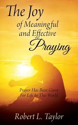 Bucuria de a te ruga semnificativ și eficient: Rugăciunea a fost dată pentru viața în această lume - The Joy of Meaningful and Effective Praying: Prayer Has Been Given For Life In This World