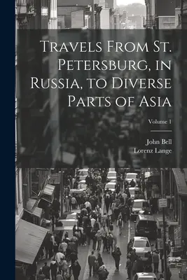 Călătorii de la Sankt Petersburg, în Rusia, către diverse părți ale Asiei; Volumul 1 - Travels From St. Petersburg, in Russia, to Diverse Parts of Asia; Volume 1