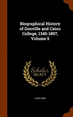 Istoria biografică a Colegiului Gonville și Caius, 1349-1897, volumul 5 - Biographical History of Gonville and Caius College, 1349-1897, Volume 5