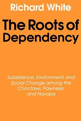 Rădăcinile dependenței: Subsistență, mediu și schimbare socială la Choctaws, Pawnees și Navajos - The Roots of Dependency: Subsistance, Environment, and Social Change Among the Choctaws, Pawnees, and Navajos