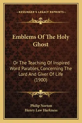 Emblemele Duhului Sfânt: Sau învățătura cuvintelor inspirate Parabole, cu privire la Domnul și dătătorul de viață (1900) - Emblems Of The Holy Ghost: Or The Teaching Of Inspired Word Parables, Concerning The Lord And Giver Of Life (1900)