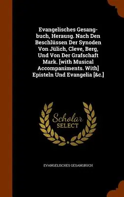 Evangelisches Gesang-buch, Herausg. Nach Den Beschlssen Der Synoden Von Jlich, Cleve, Berg, Und Von Der Grafschaft Mark. [cu acompaniament muzical - Evangelisches Gesang-buch, Herausg. Nach Den Beschlssen Der Synoden Von Jlich, Cleve, Berg, Und Von Der Grafschaft Mark. [with Musical Accompaniment