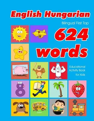 English - Hungarian Bilingual First Top 624 Words Educational Activity Book for Kids: Easy vocabulary learning flashcards best for infants babies todd