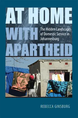 Acasă cu Apartheid: Peisajele ascunse ale serviciului domestic în Johannesburg - At Home with Apartheid: The Hidden Landscapes of Domestic Service in Johannesburg