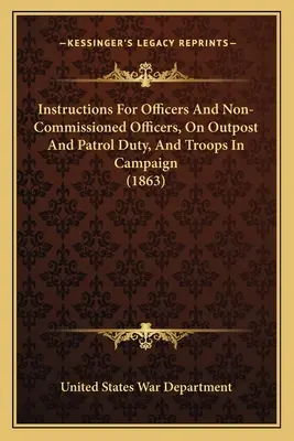 Instrucțiuni pentru ofițeri și subofițeri, în misiune de avanpost și patrulare, și trupe în campanie (1863) - Instructions For Officers And Non-Commissioned Officers, On Outpost And Patrol Duty, And Troops In Campaign (1863)
