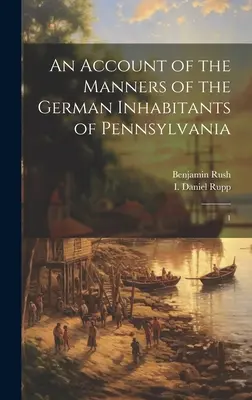 O prezentare a manierelor locuitorilor germani din Pennsylvania: 1 - An Account of the Manners of the German Inhabitants of Pennsylvania: 1