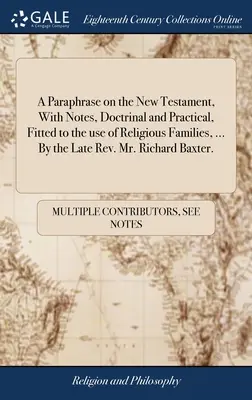 A Paraphrase on the New Testament, With Notes, Doctrinal and Practical, Fitted to the use of Religious Families, ... de răposatul reverend Richard Baxt - A Paraphrase on the New Testament, With Notes, Doctrinal and Practical, Fitted to the use of Religious Families, ... By the Late Rev. Mr. Richard Baxt