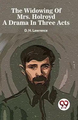 The Widowing Of Mrs. Holroyd O dramă în trei acte - The Widowing Of Mrs. Holroyd A Drama In Three Acts