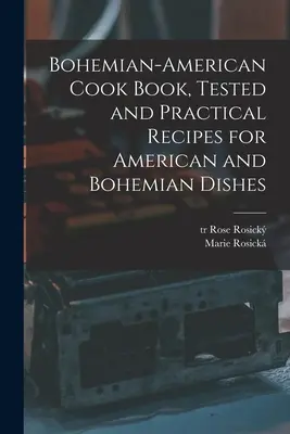 Bohemian-American Cook Book, rețete testate și practice pentru mâncăruri americane și boeme - Bohemian-American Cook Book, Tested and Practical Recipes for American and Bohemian Dishes
