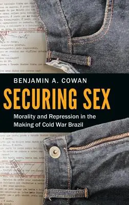 Securizarea sexului: Moralitate și represiune în crearea Braziliei Războiului Rece - Securing Sex: Morality and Repression in the Making of Cold War Brazil