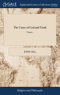 The Cause of God and Truth: Being an Examination of the Principal Passages of Scripture, Made use of by the Arminians, in Favour of Their Scheme;